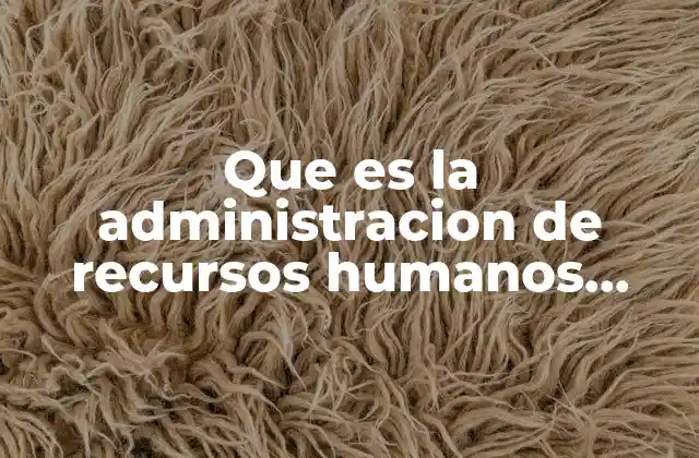 Que es la Administracion de Recursos Humanos Segun Autores Famosos