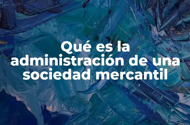 Qué es la Administración de una Sociedad Mercantil