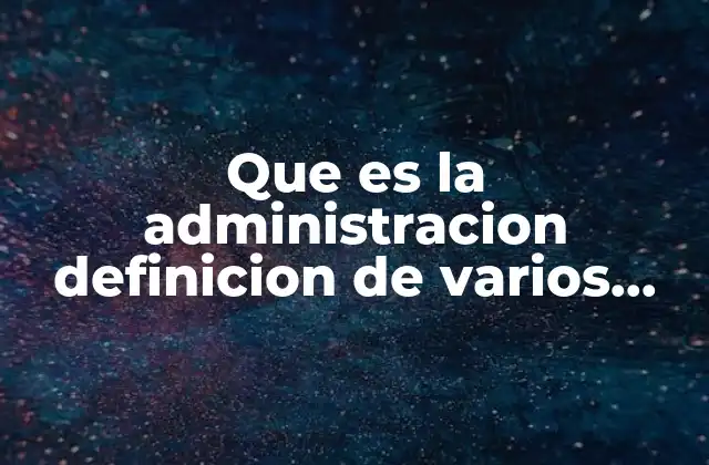 Que es la Administracion Definicion de Varios Autores