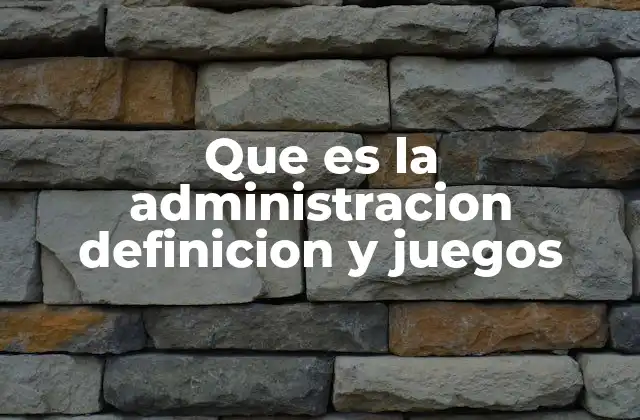 Que es la Administracion Definicion y Juegos