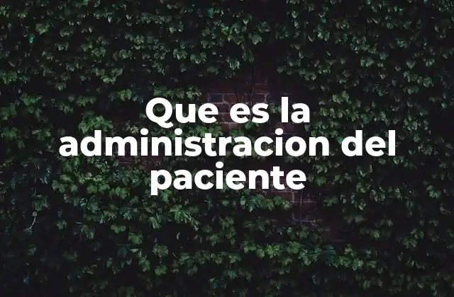 Que es la Administracion Del Paciente
