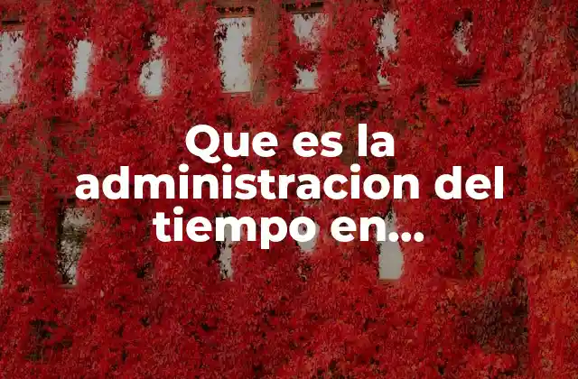 Que es la Administracion Del Tiempo en Administracion