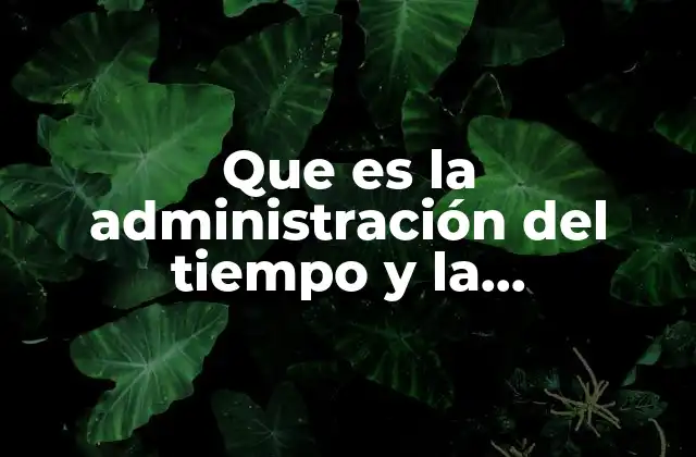 Que es la Administración Del Tiempo y la Productividad Personal