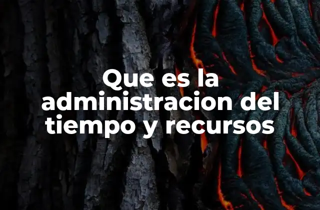 Que es la Administracion Del Tiempo y Recursos