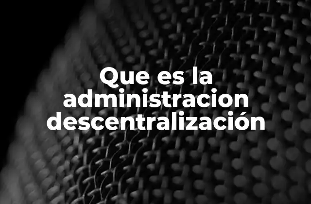 Que es la Administracion Descentralización
