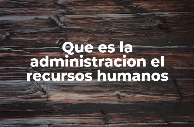 Que es la Administracion el Recursos Humanos