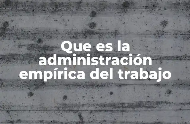 Que es la Administración Empírica Del Trabajo