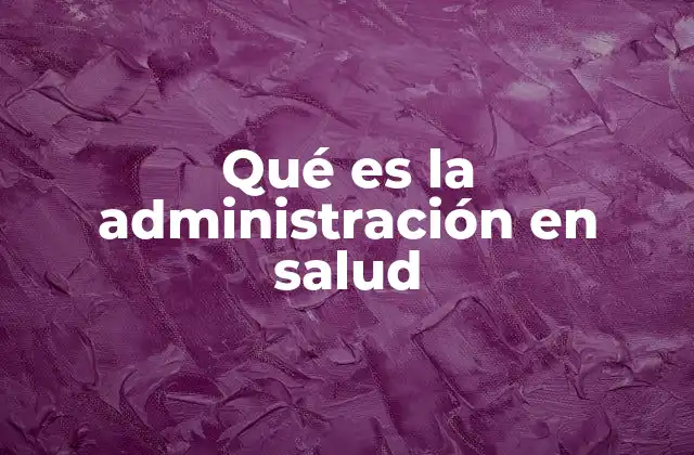 Qué es la Administración en Salud 2 La importancia de la gestión sanitaria en el desarrollo de los sistemas de salud