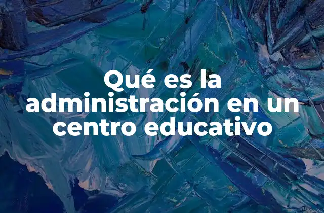 El rol del administrador escolar en el éxito de una institución