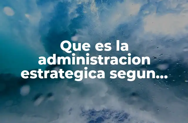 Que es la Administracion Estrategica Segun Autores