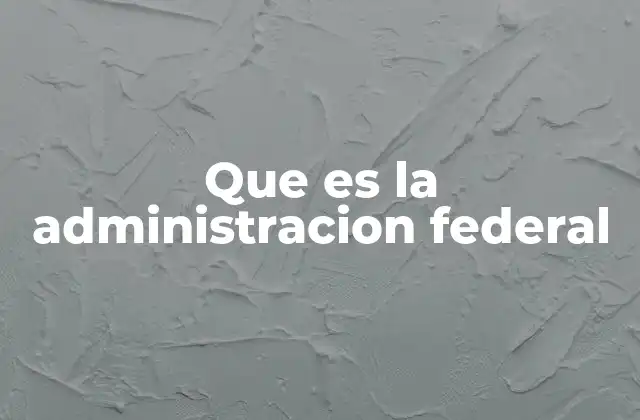 Que es la Administracion Federal