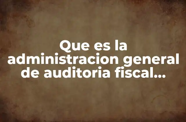 Que es la Administracion General de Auditoria Fiscal Federal