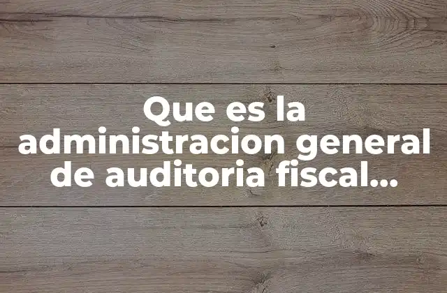 Que es la Administracion General de Auditoria Fiscal Federal Facultades