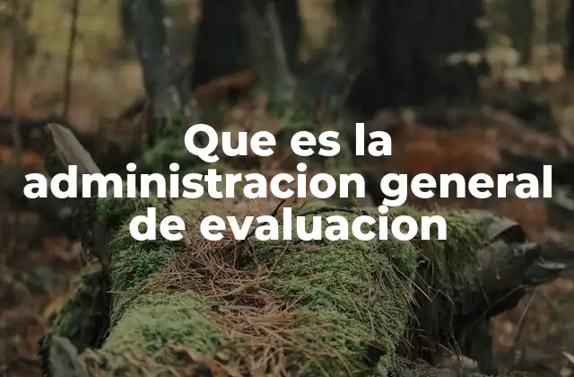 Que es la Administracion General de Evaluacion