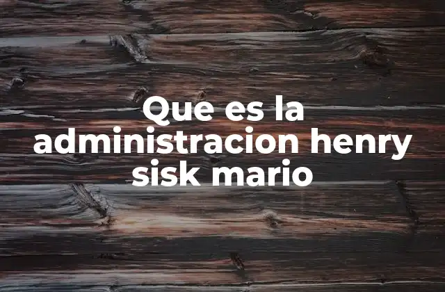Que es la Administracion Henry Sisk Mario 2 El impacto de la administración Henry Sisk Mario en la educación