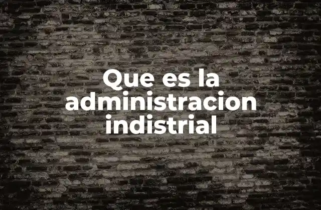 Que es la Administracion Indistrial