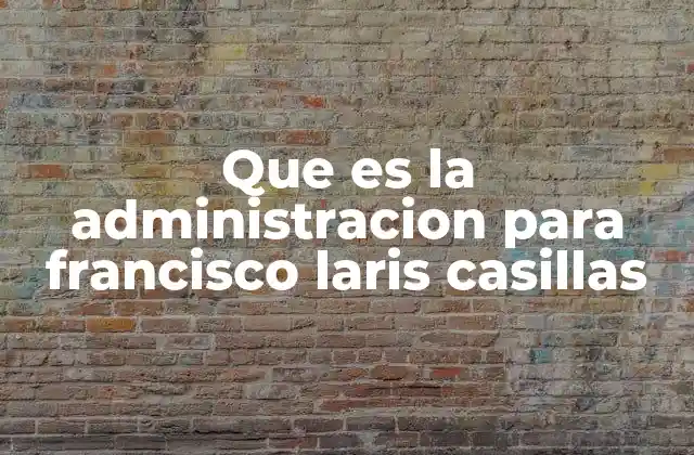 Que es la Administracion para Francisco Laris Casillas
