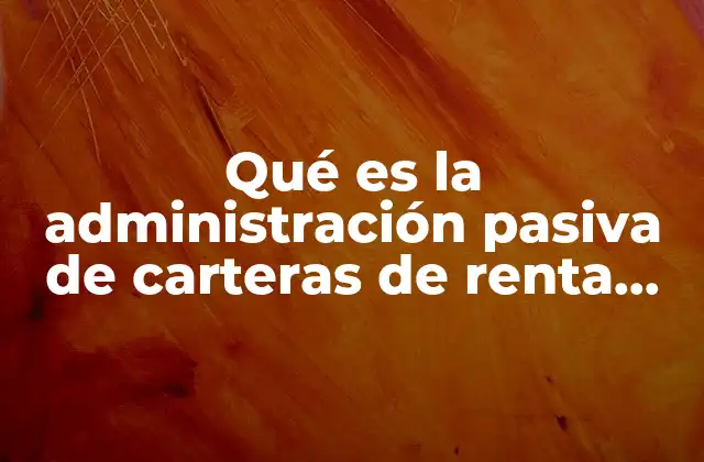 Qué es la Administración Pasiva de Carteras de Renta Fija