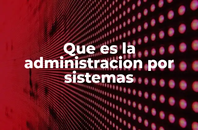 Que es la Administracion por Sistemas