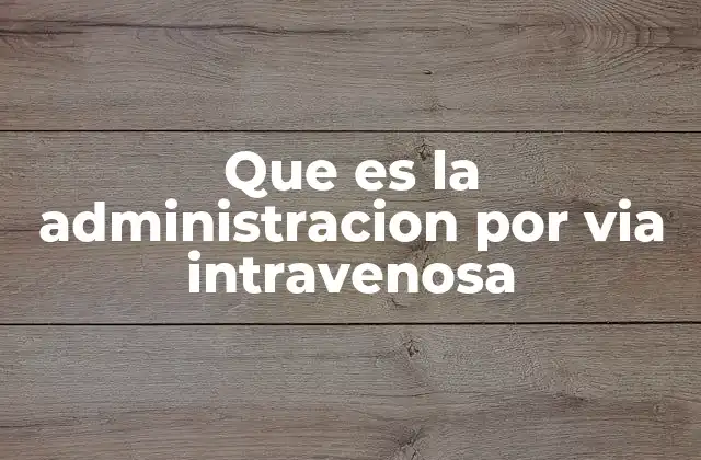 Que es la Administracion por Via Intravenosa