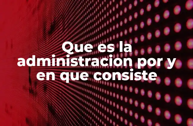 Que es la Administracion por y en que Consiste