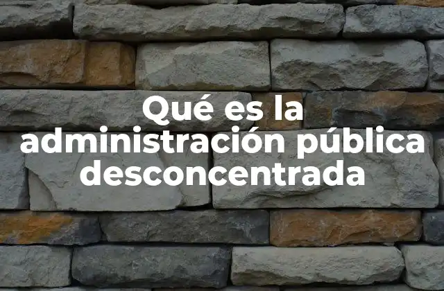 Qué es la Administración Pública Desconcentrada