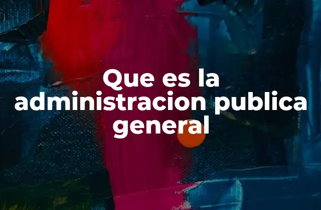 Que es la Administracion Publica General
