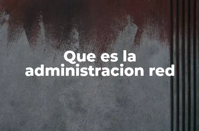Que es la Administracion Red