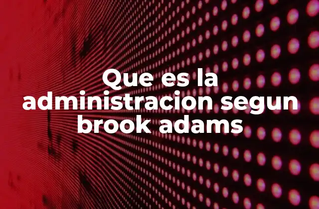 El enfoque de Brook Adams en la gestión empresarial