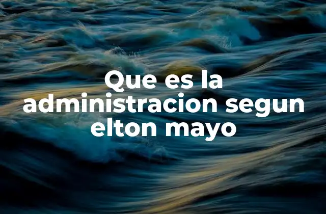 El aporte de Elton Mayo a la teoría administrativa