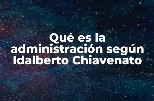 Qué es la Administración según Idalberto Chiavenato