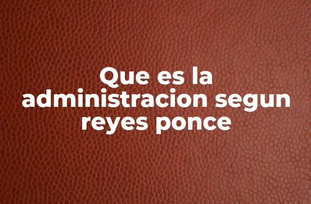 Que es la Administracion Segun Reyes Ponce