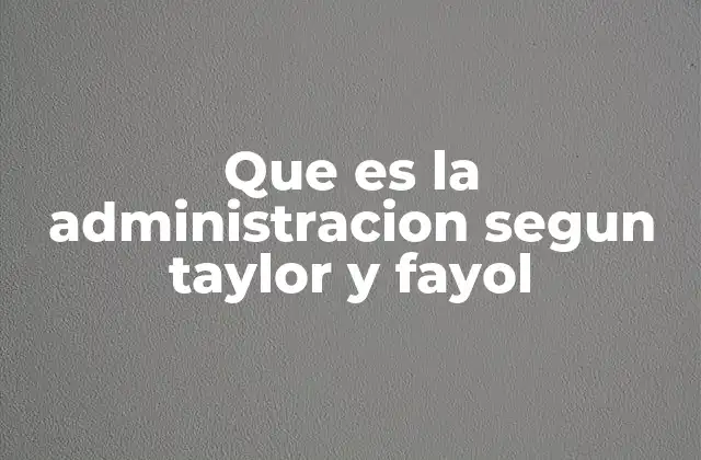 Que es la Administracion Segun Taylor y Fayol 2 El enfoque de Taylor y Fayol en la evolución de la gestión empresarial
