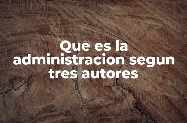 Que es la Administracion Segun Tres Autores