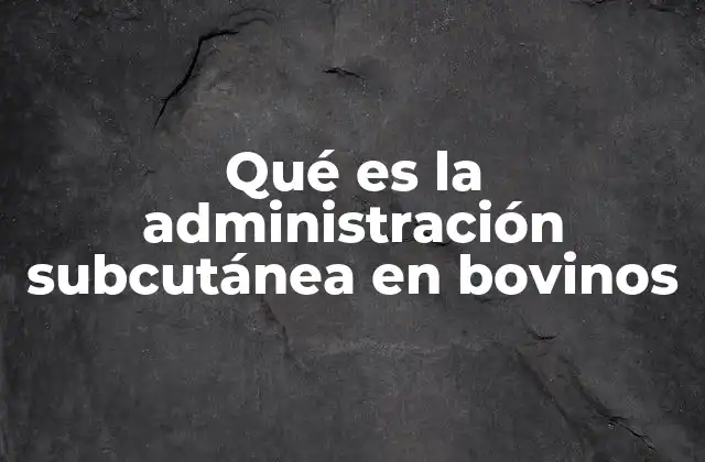 Qué es la Administración Subcutánea en Bovinos