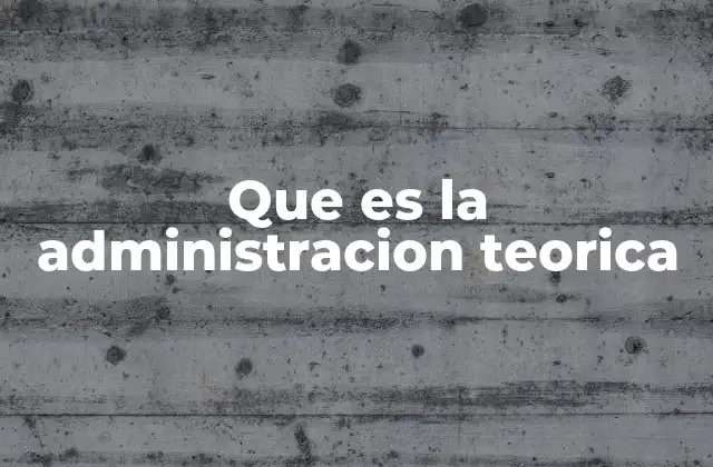 Que es la Administracion Teorica