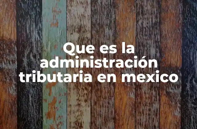 Que es la Administración Tributaria en Mexico