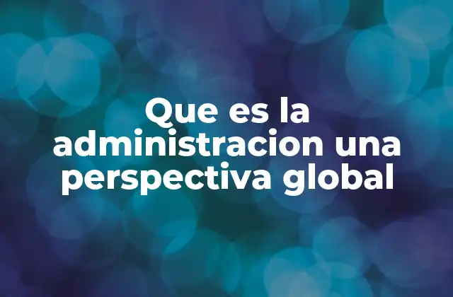 La administración global como herramienta estratégica para organizaciones internacionales