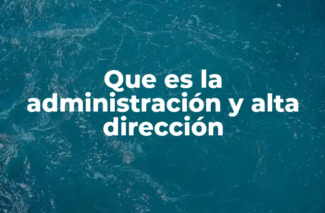 Que es la Administración y Alta Dirección