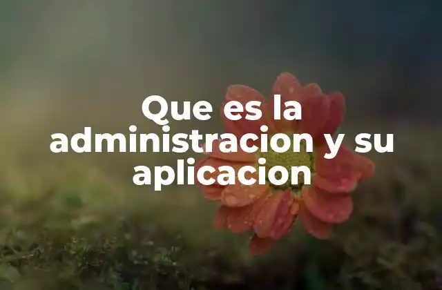 Que es la Administracion y Su Aplicacion