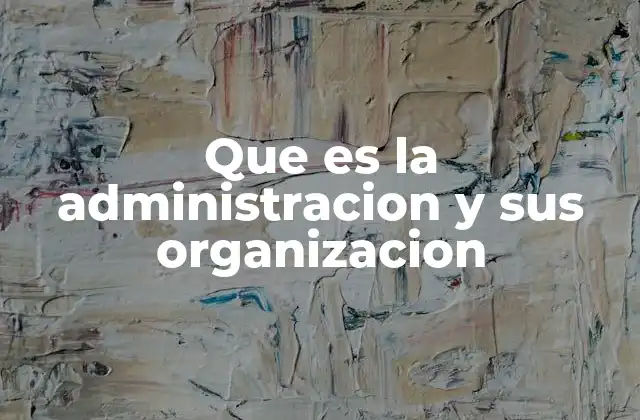 Que es la Administracion y Sus Organizacion