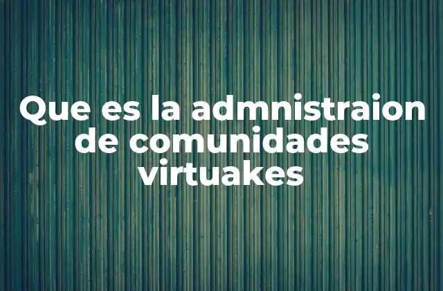 Que es la Admnistraion de Comunidades Virtuakes