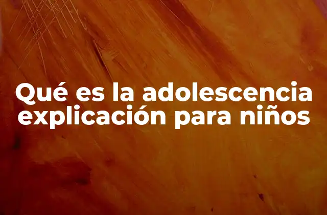 Qué es la Adolescencia Explicación para Niños 2 Cómo los niños pueden entender los cambios que ocurren en la adolescencia