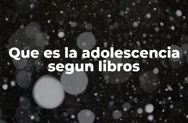 Que es la Adolescencia Segun Libros