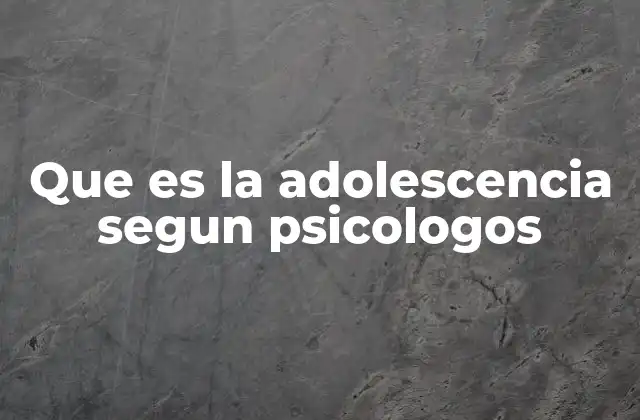 Que es la Adolescencia Segun Psicologos