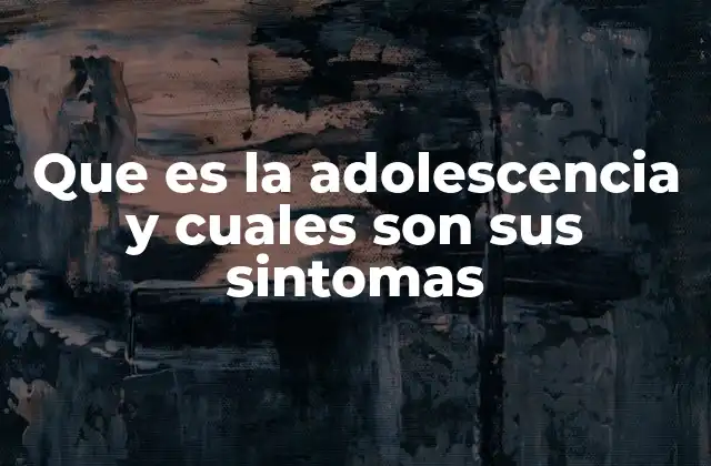 Que es la Adolescencia y Cuales Son Sus Sintomas 2 Cambios durante la transición de la infancia a la edad adulta