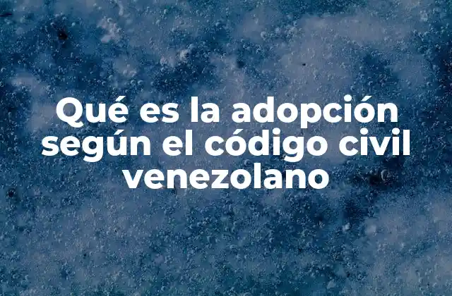 Qué es la Adopción según el Código Civil Venezolano