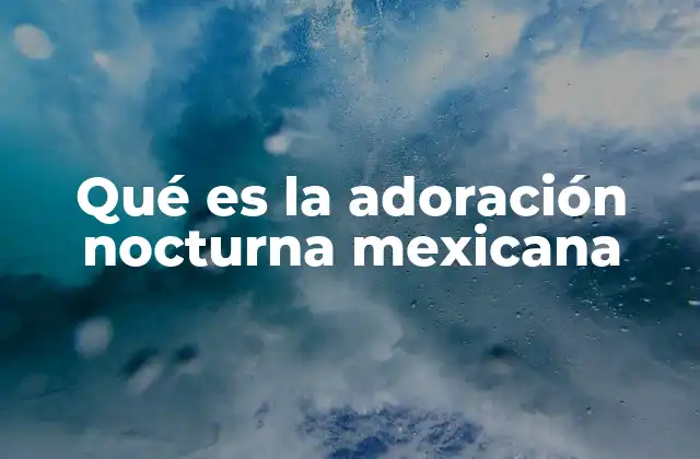 Qué es la Adoración Nocturna Mexicana