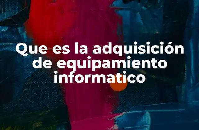 Que es la Adquisición de Equipamiento Informatico