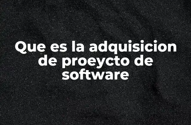 Que es la Adquisicion de Proeycto de Software